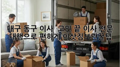 대구 동구 이사 🚚 고민 끝! 이사 전문 대행으로 편하게! #이삿짐보관꿀팁