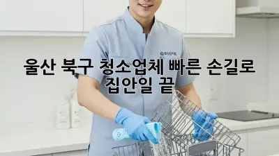 🏡 울산 북구 청소업체, 빠른 손길로 ✨ 집안일 끝! 💨